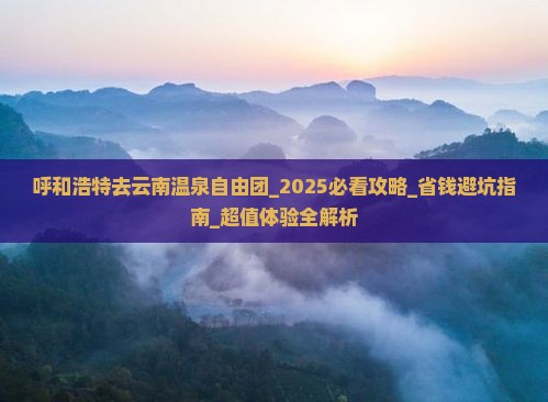 呼和浩特去云南温泉自由团