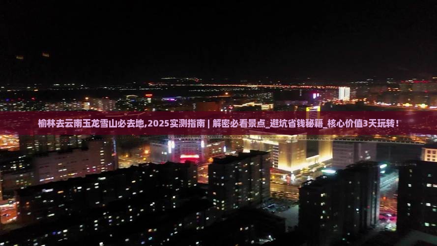榆林去云南玉龙雪山必去地