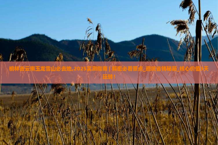 榆林去云南玉龙雪山必去地