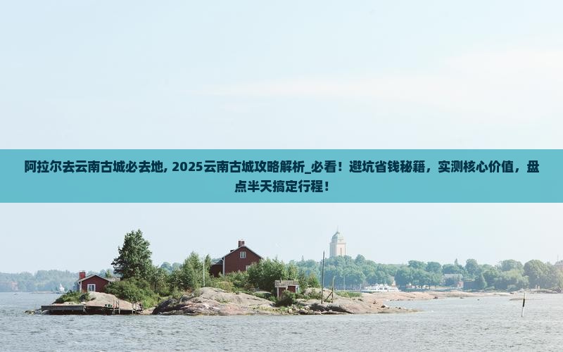 阿拉尔去云南古城必去地