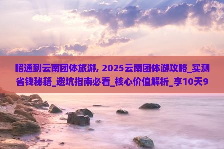 昭通到云南团体旅游
