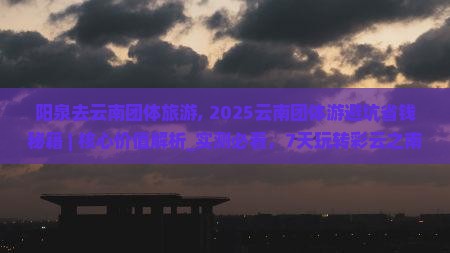 阳泉去云南团体旅游