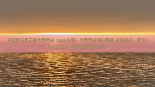 克孜勒苏到云南大理景点 克孜勒苏到云南大理景点