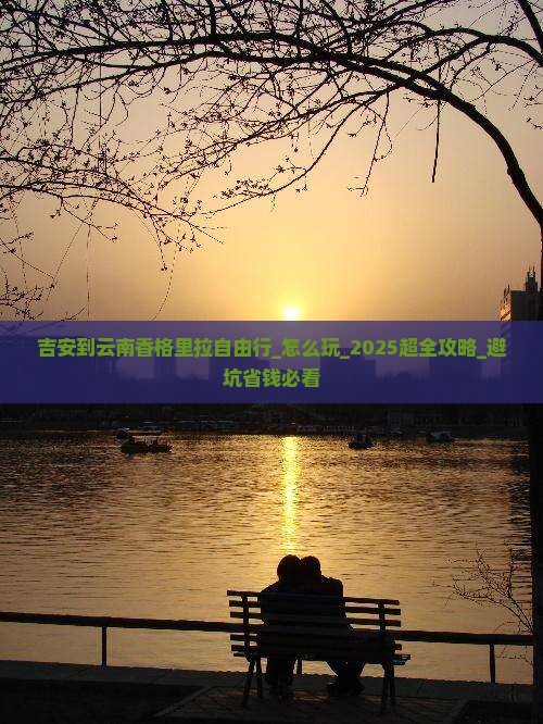 吉安到云南香格里拉自由行 吉安到云南香格里拉自由行