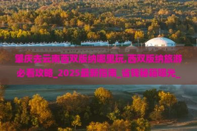 肇庆去云南西双版纳哪里玩