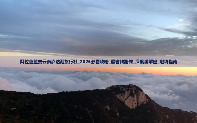 阿拉善盟去云南泸沽湖旅行社
