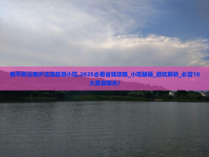 南平到云南泸沽湖旅游小吃 南平到云南泸沽湖旅游小吃