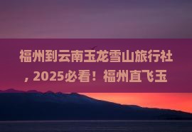 福州到云南玉龙雪山旅行社