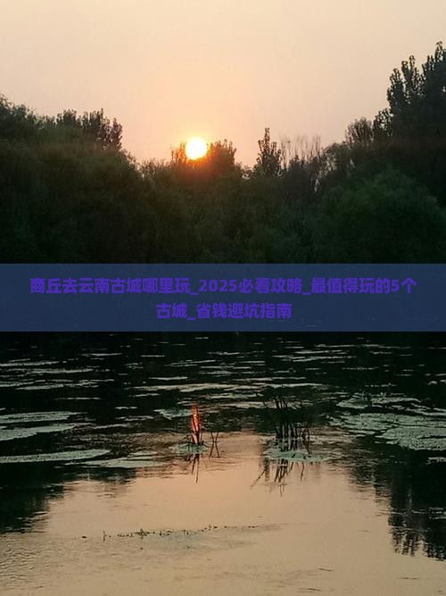 商丘去云南古城哪里玩