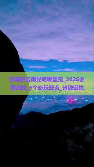济源去云南昆明哪里玩 济源去云南昆明哪里玩