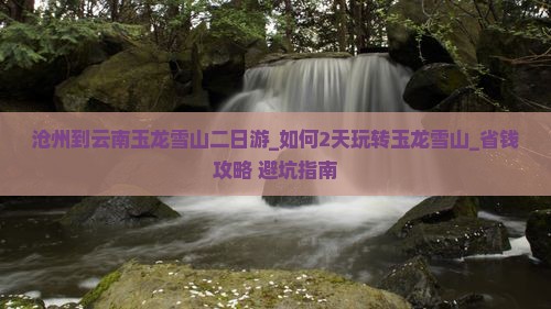 沧州到云南玉龙雪山二日游