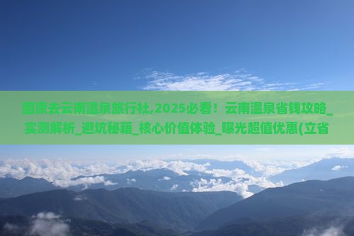 固原去云南温泉旅行社