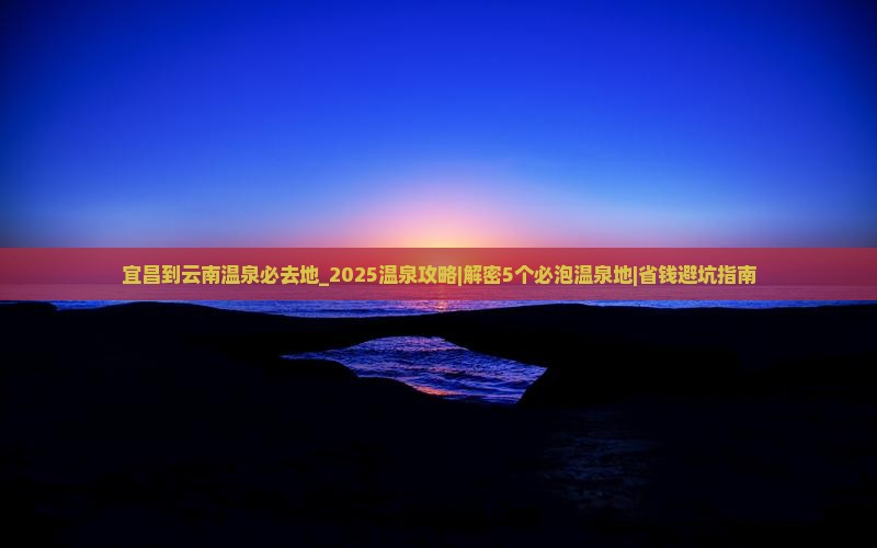宜昌到云南温泉必去地