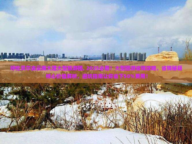 呼伦贝尔去云南大理大型旅游团