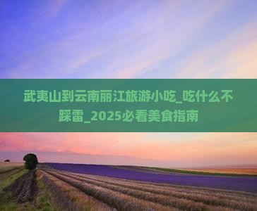 武夷山到云南丽江旅游小吃 武夷山到云南丽江旅游小吃