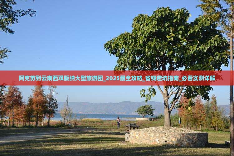 阿克苏到云南西双版纳大型旅游团 阿克苏到云南西双版纳大型旅游团
