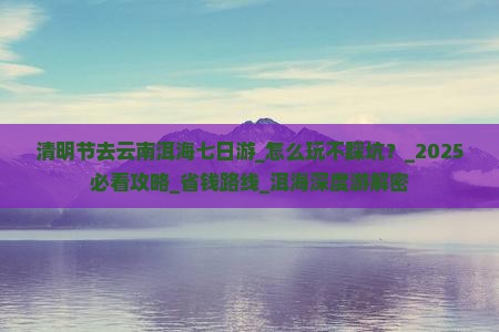 清明节去云南洱海七日游